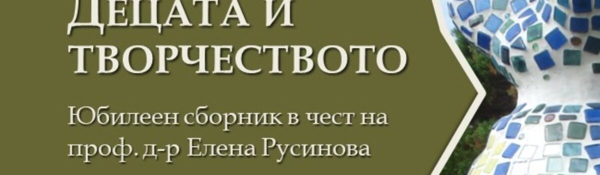 Децата и творчеството. Юбилеен сборник в чест на проф. д-р Елена Русинова