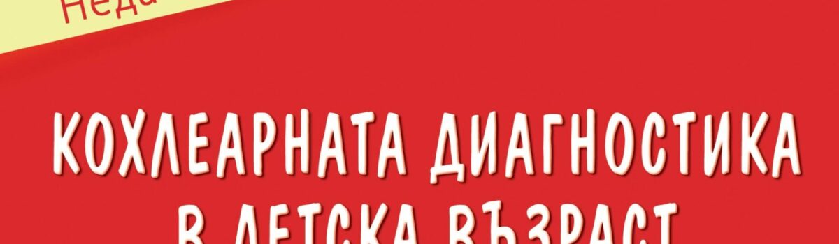 Кохлеарната имплантация в детска възраст – приложение, рехабилитация, обучение